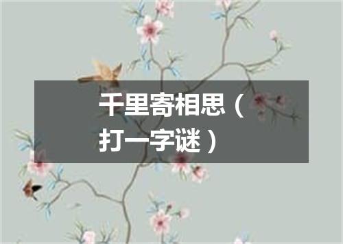千里寄相思（打一字谜）
