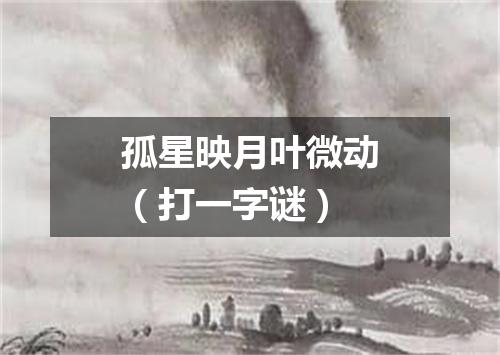 孤星映月叶微动（打一字谜）