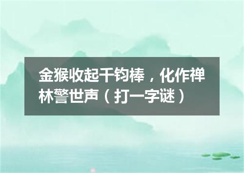 金猴收起千钧棒，化作禅林警世声（打一字谜）