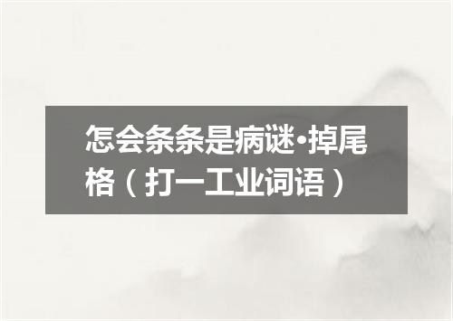 怎会条条是病谜·掉尾格（打一工业词语）