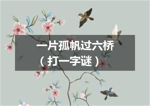 一片孤帆过六桥（打一字谜）