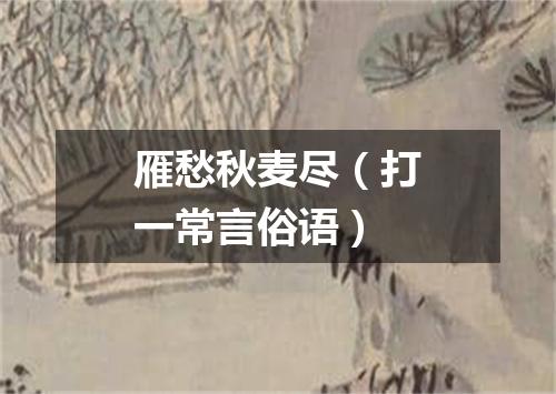 雁愁秋麦尽（打一常言俗语）