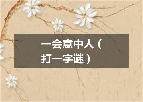 一会意中人（打一字谜）