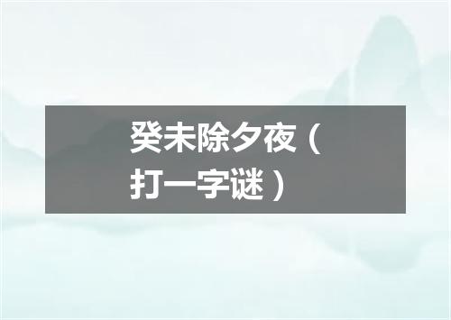 癸未除夕夜（打一字谜）