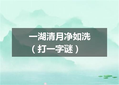 一湖清月净如洗（打一字谜）
