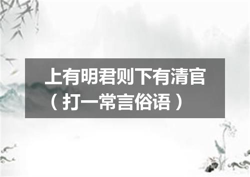 上有明君则下有清官（打一常言俗语）