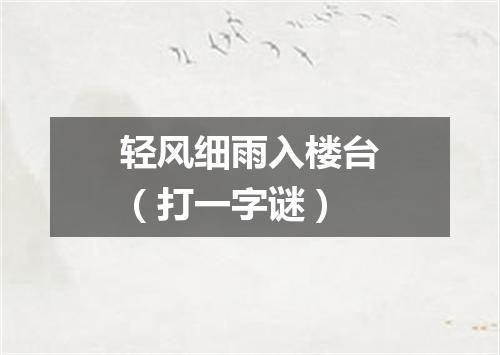 轻风细雨入楼台（打一字谜）