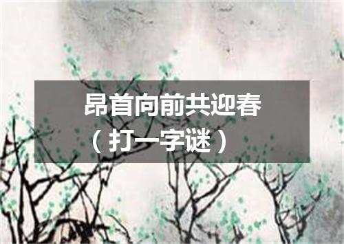 昂首向前共迎春（打一字谜）