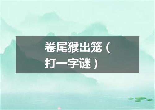 卷尾猴出笼（打一字谜）