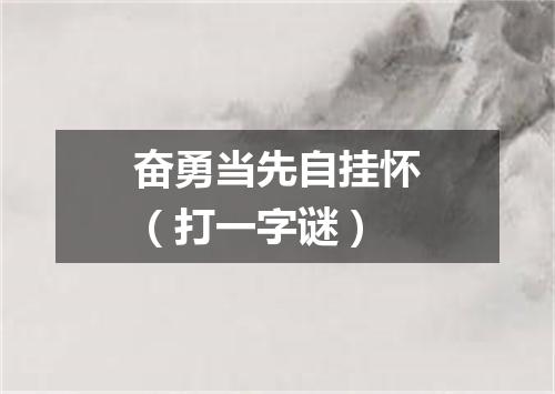 奋勇当先自挂怀（打一字谜）