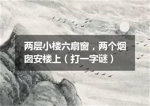 两层小楼六扇窗，两个烟囱安楼上（打一字谜）