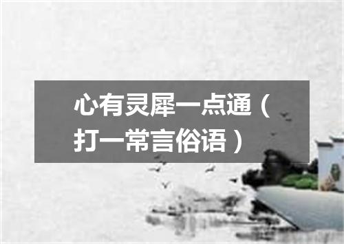 心有灵犀一点通（打一常言俗语）