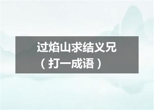 过焰山求结义兄（打一成语）