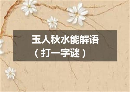 玉人秋水能解语（打一字谜）