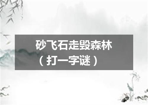 砂飞石走毁森林（打一字谜）