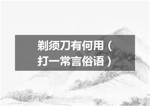 剃须刀有何用（打一常言俗语）