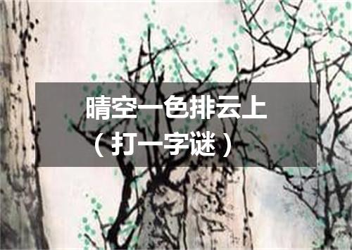晴空一色排云上（打一字谜）