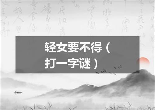轻女要不得（打一字谜）