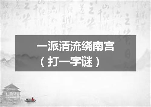 一派清流绕南宫（打一字谜）