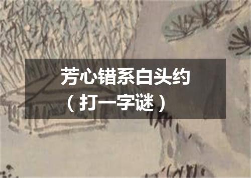 芳心错系白头约（打一字谜）