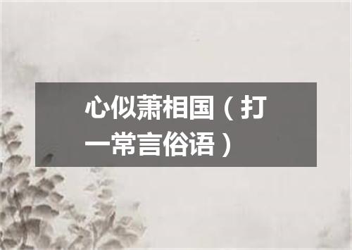 心似萧相国（打一常言俗语）