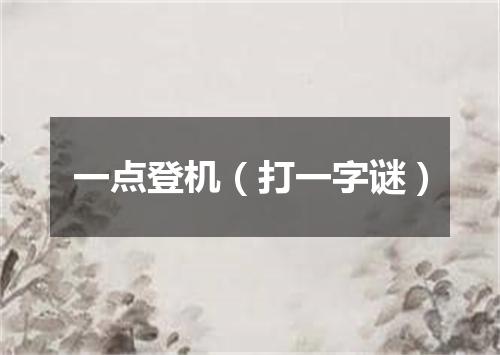 一点登机（打一字谜）