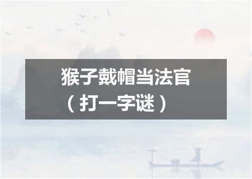 猴子戴帽当法官（打一字谜）