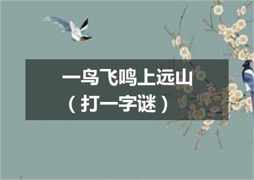 一鸟飞鸣上远山（打一字谜）
