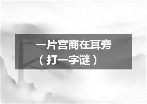 一片宫商在耳旁（打一字谜）