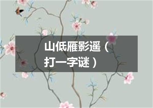 山低雁影遥（打一字谜）