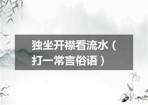独坐开襟看流水（打一常言俗语）