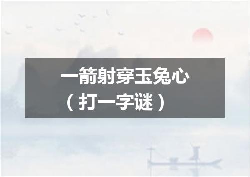 一箭射穿玉兔心（打一字谜）