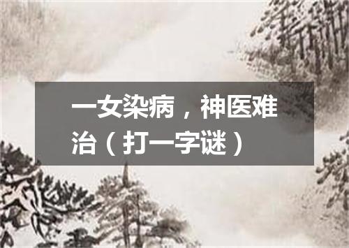 一女染病，神医难治（打一字谜）