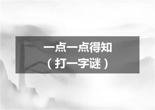 一点一点得知（打一字谜）