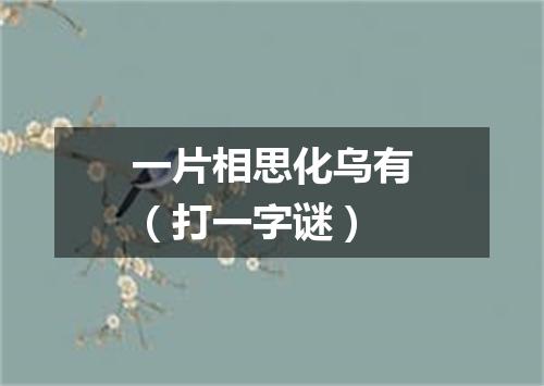 一片相思化乌有（打一字谜）
