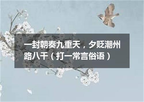 一封朝奏九重天，夕贬潮州路八千（打一常言俗语）