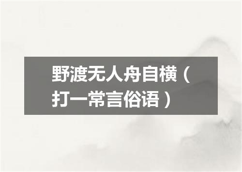 野渡无人舟自横（打一常言俗语）