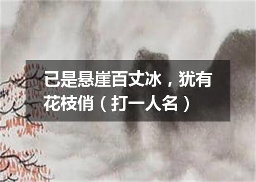 已是悬崖百丈冰，犹有花枝俏（打一人名）
