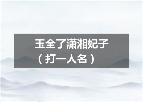 玉全了潇湘妃子（打一人名）