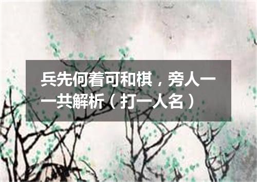 兵先何着可和棋，旁人一一共解析（打一人名）