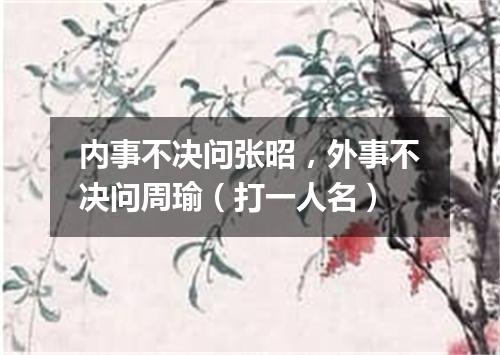 内事不决问张昭，外事不决问周瑜（打一人名）