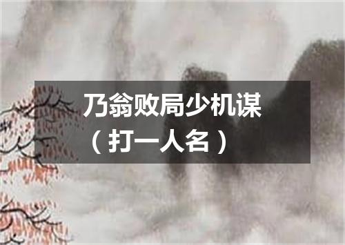 乃翁败局少机谋（打一人名）