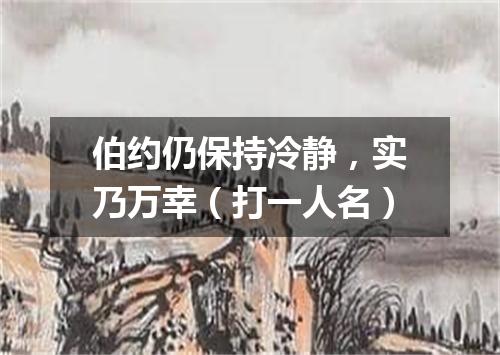 伯约仍保持冷静，实乃万幸（打一人名）