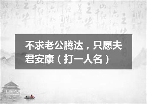 不求老公腾达，只愿夫君安康（打一人名）