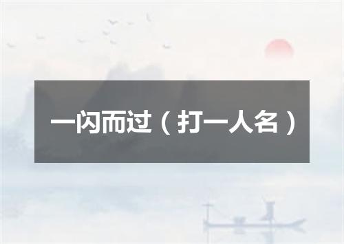 一闪而过（打一人名）