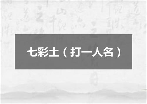 七彩土（打一人名）