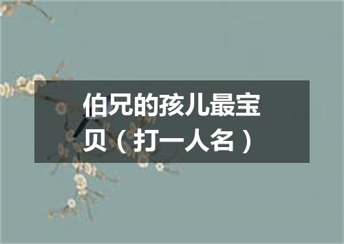 伯兄的孩儿最宝贝（打一人名）
