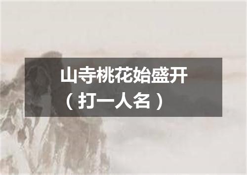 山寺桃花始盛开（打一人名）