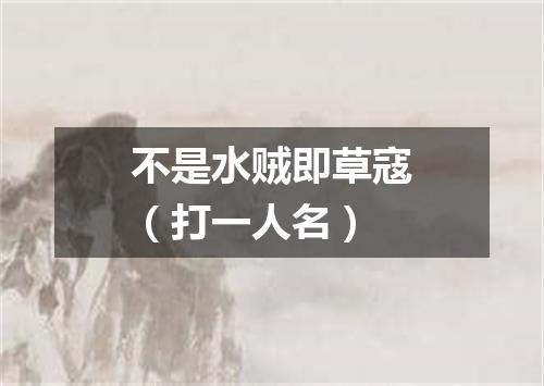 不是水贼即草寇（打一人名）