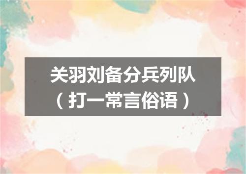 关羽刘备分兵列队（打一常言俗语）